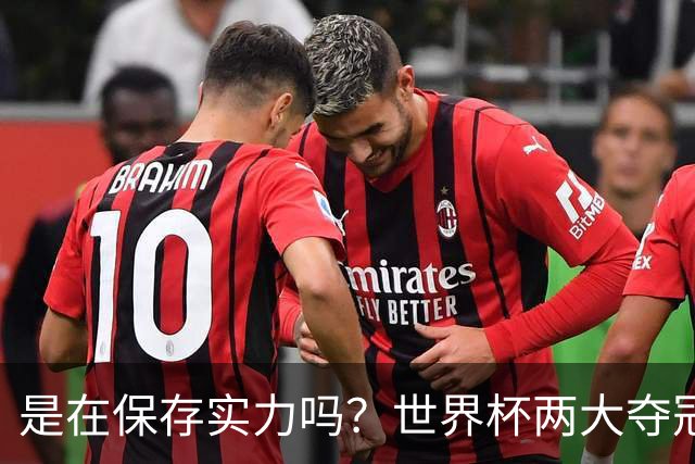 是在保存实力吗？世界杯两大夺冠热门热身赛同时“翻车”