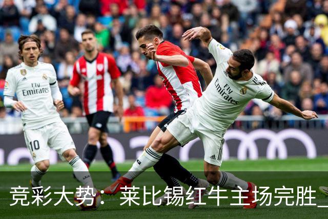 竞彩大势：莱比锡红牛主场完胜 贝蒂斯不败可期