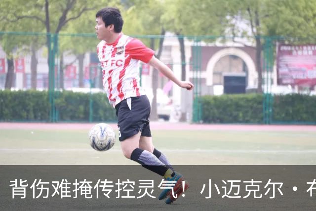 背伤难掩传控灵气！小迈克尔·布朗：天才控卫模板三球 射程无限